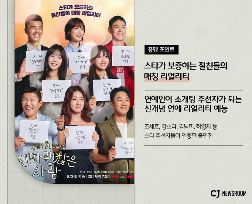 cj enm 8월 신규 콘텐츠 진짜 괜찮은 사람 설명 이미지
연예인이 소개팅 주선자가 되는 신개념 연애 리얼리티 예능
조세호, 강소라, 김남희, 허영지 등 스타 주선자들이 인증한 출연진