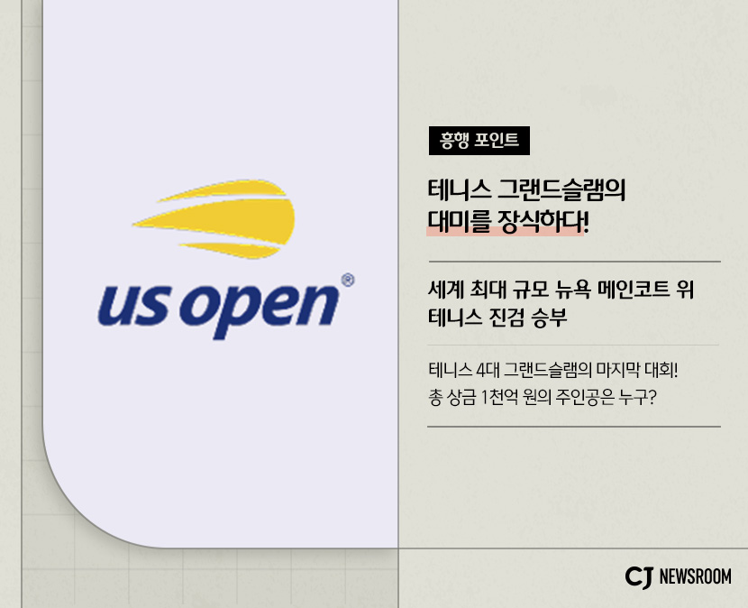 cj enm 8월 신규 콘텐츠 2025 US오픈 설명 이미지
세계 최대 규모 뉴욕 메인코트 위 테니스 진검 승부
테니스 4대 그랜드슬램의 마지막 대회! 총 상금 1천억 원의 주인공은 누구?