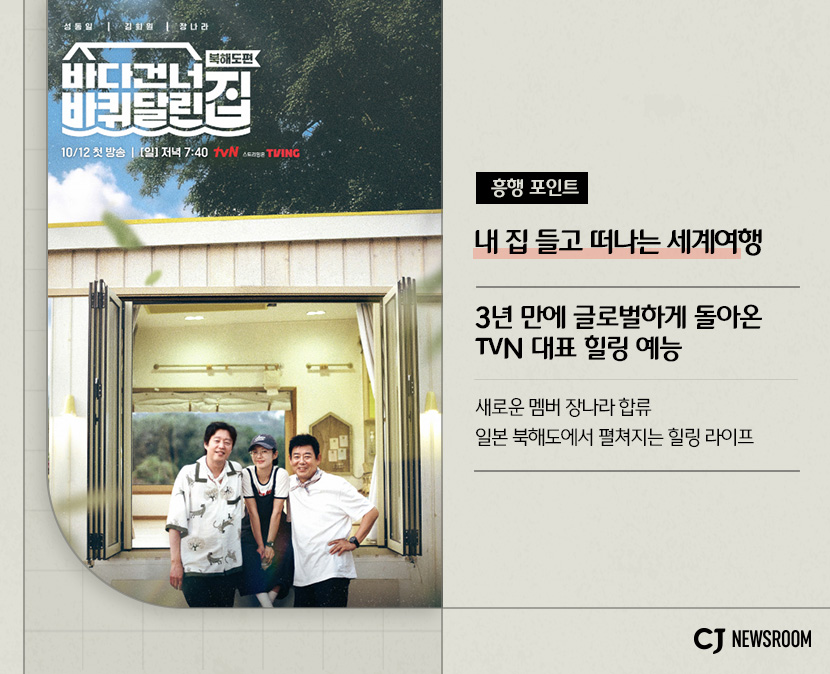 CJ ENM 10월 신규 콘텐츠 신사장 프로젝트 설명 이미지 

흥행포인트
내 집 들고 떠나는 세계여행

3년만에 글로벌하게 돌아온 tvN 대표 힐링 예능

새로운 멤버 장나라 합류 일본 북해도에서 펼쳐지는 힐링 라이프
