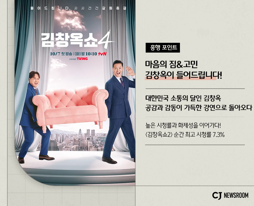 CJ ENM 10월 신규 콘텐츠 신사장 프로젝트 설명 이미지 

흥행 포인트
마음의 짐& 고민 김창옥이 들어드립니다!

대한민국 소통의 달인 김창옥 공감과 감동이 가득한 강연으로 돌아오다

높은 시청률과 화제성을 이어가다! <김창옥쇼2> 순간 최고 시청률 7.3%
