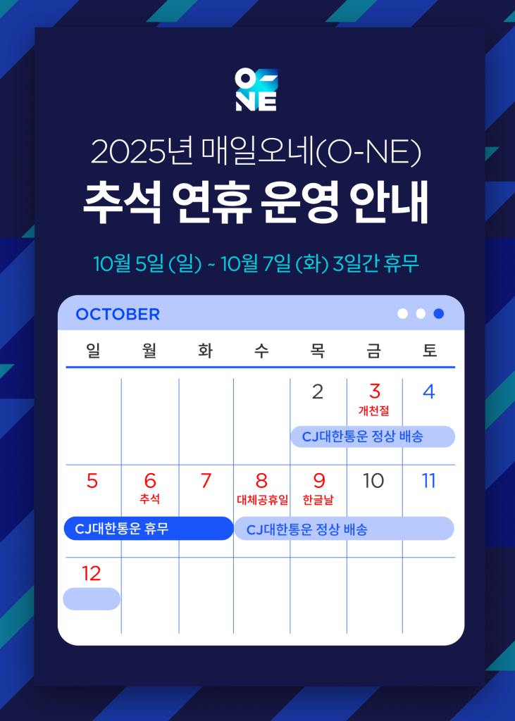 CJ대한통운 2025년 추석 연휴 배송 일정 참고 이미지

2025년 매일오네(O-NE)
추석 연휴 운영 안내
10월 5일(일)  - 10월 7일 (화) 3일간 휴무