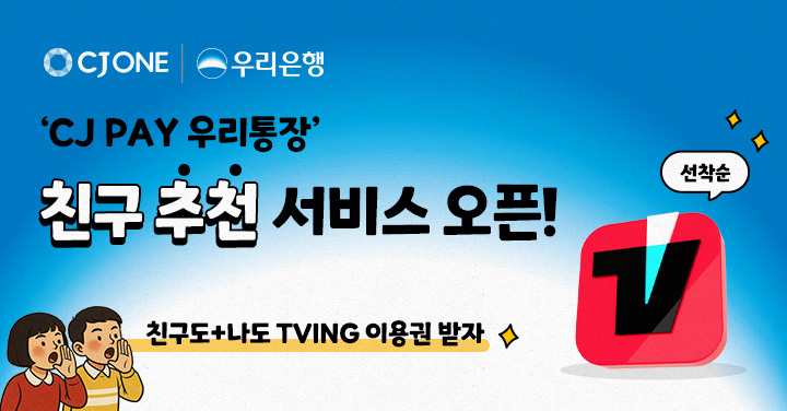 CJ ONE, ‘CJ PAY 우리통장’ 신규 고객 대상 TVING 이용권 증정 프로모션 진행
cj pay 우리통장 친구추천 서비스 오픈
친구도 + 나도 tving 이용권 받자