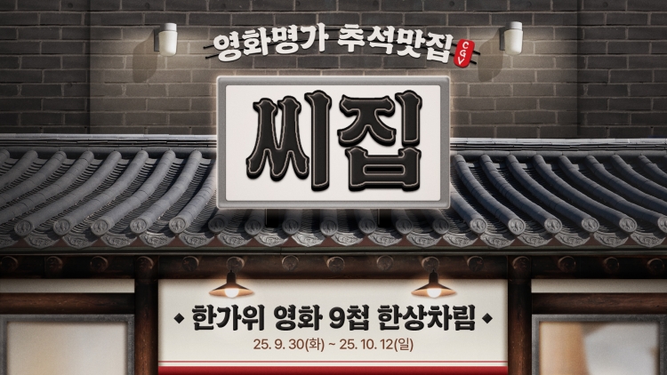영화명가 추석맛집 씨집 이벤트 포스터

영화명과 추석맛집 cgv 씨집
한가위 영화 9첩 한상차림
25.9.30(화) ~ 25.10.12(일)