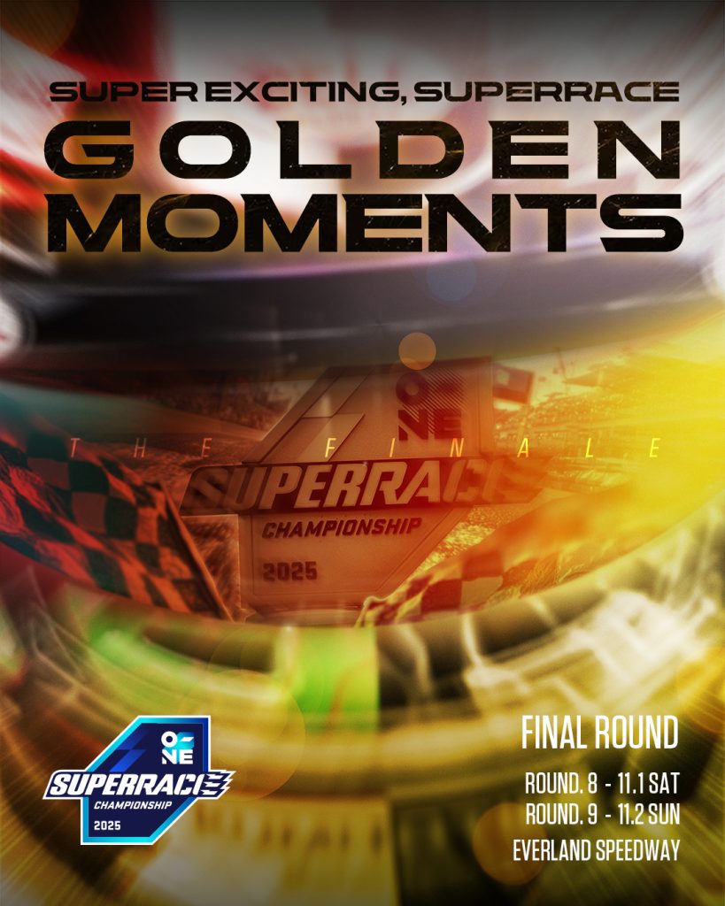 2025 오네 슈퍼레이스 챔피언십 최종전(8, 9라운드) 홍보 포스터
GOLDEN MOMENTS
FINAL ROUND
ROUND. 8 - 11.1SAT
ROUND. 9 - 11.2 SUN
EVERLAND SPEEDWAY