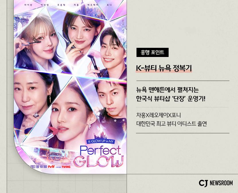 CJ ENM 11월 신규 콘텐츠 퍼펙트 글로우 설명 이미지
흥행 포인트
K-뷰티 뉴욕 정복기
뉴욕 맨해튼에서 펼쳐지는 한국식 뷰티샵 '단장' 운영기!
차홍, 레오제이, 포니 대한민국 최고 뷰티 아티스트 출연