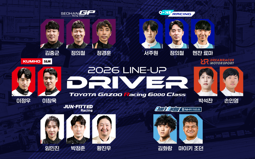 2026 드라이버 라인업
대한민국 모터스포츠 최상위 클래스인 토요타 가주 레이싱 6000 클래스 엔트리가 확정됐다.
서한GP: 김중군, 정의철, 정경훈
금호 SLM: 이정우, 이창욱
오네 레이싱: 서주원, 정의철, 헨쟌 료마
준피티드: 임민진, 박정준, 황진우
드림레이서 모터스포츠: 박석찬, 손인영
찬스 레이싱 by NH투자증권: 김화랑,마이키 조던