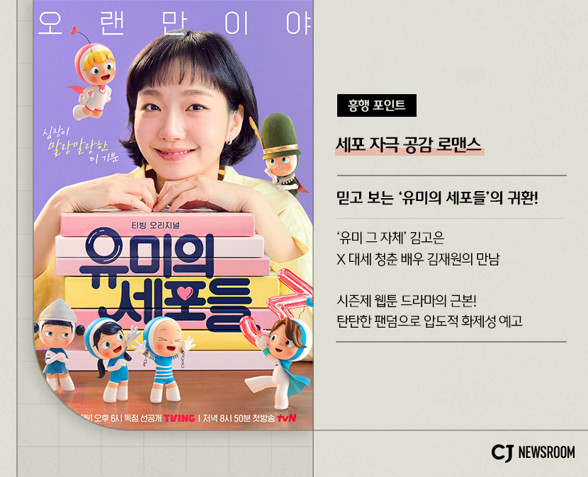 <유미의 세포들 시즌3> 작품 정보

흥행 포인트 : 세포 자극 공감 로맨스

믿고 보는 '유미의 세포들'의 귀환!

'유미 그 자체' 김고은 X 대세 청춘 배우 김재원의 만남

시즌제 웹툰 드라마의 근본!
탄탄한 팬덤으로 압도적 화제성 예고