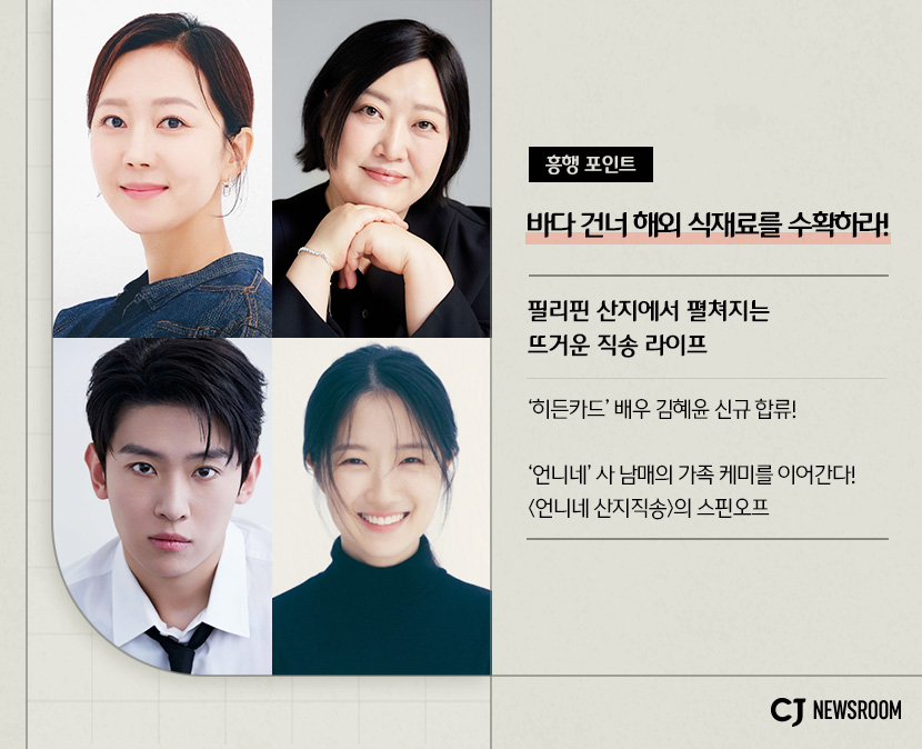 <언니네 산지직송 in 칼라페> 작품 정보
흥행 포인트 : 바다 건너 해외 식재료를 수확하라!
필리핀 산지에서 펼쳐지는 뜨거운 직송 라이프

'히든카드' 배우 김혜윤 신규 합류!
'언니네' 사 남매의 가족 케미를 이어간다! <언니네 산지직송>의 스핀오프