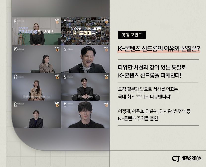 <나는 K입니다> 작품 정보

흥행 포인트
K-콘텐츠 신드롬의 이유와 본질은?

다양한 시선과 깊이 있는 통찰로 K-콘텐츠 신드롬을 파헤친다!

오직 질문과 답으로 서사를 이끄는 국내 최초 '보이스 다큐멘터리'

이정재, 이준호, 임윤아, 임시완, 변우석 등 K-콘텐츠 주역들 출