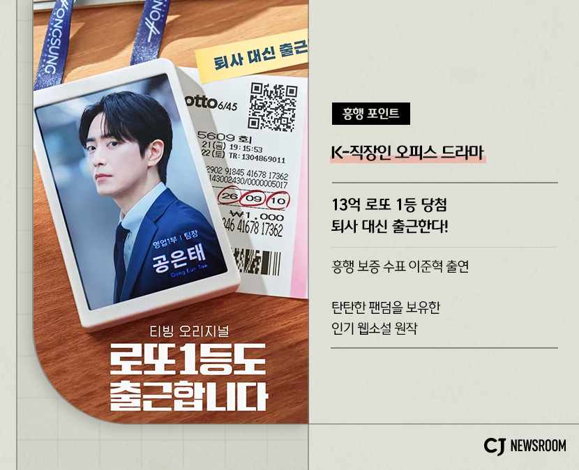 로또 1등도 출근합니다 작품정보
흥행 포인트 : K-직장인 오피스 드라마

13억 로또 1등 당첨
퇴사 대신 출근한다!

흥행 보증 수표 이준혁 출연

탄탄한 팬덤을 보유한 인기 웹소설 원작