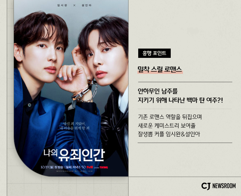 <나의 유죄인간> 콘텐츠 정보

흥행 포인트
밀착 스릴 로맨스

안하무인 남주를 지키기 위해 나타난 백마 탄 여주?!

기존 로맨스 역할을 뒤집으며
새로운 케미스트리 보여줄
잘생쁨 커플 임시완&설인아