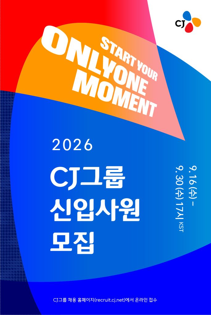 2026 하반기 채용 키비주얼

START YOUR ONLYONE MOMENT

2026 CJ그룹 신입사원 모집

9월 16일 수요일부터 9월 30일 수요일 17시까지

CJ그룹 홈페이지(recruit.cj.net)에서 온라인 접수