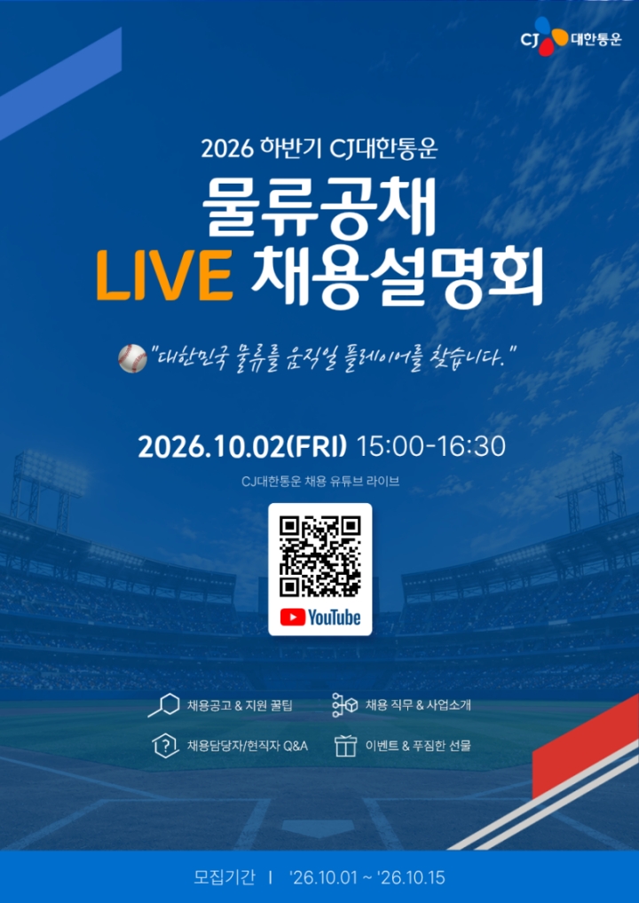 CJ대한통운 물류공채 라이브 채용설명회 포스터
대한민국 물류를 움직일 플레이어를 찾습니다.
2026.10.02(FRI) 15:00~16:30
CJ대한통운 채용 유튜브 라이브
채용공고&지원 꿀팁
채용 직무&사업 소개
채용담당자/현직자 Q&A
이벤트&푸짐한 선물
QR코드 스캔 시 https://www.youtube.com/@cjlrecruit 로 이동
모집기간 26.10.01~26.10.15